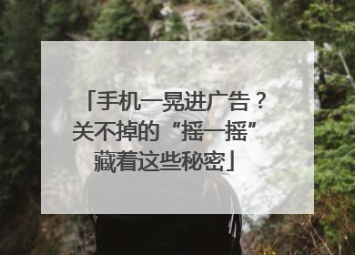 手机一晃进广告？关不掉的“摇一摇”藏着这些秘密