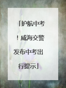 护航中考！威海交警发布中考出行提示