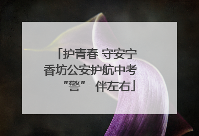 护青春 守安宁 香坊公安护航中考 “警” 伴左右