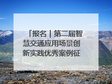 报名｜第二届智慧交通应用场景创新实践优秀案例征集启动！
