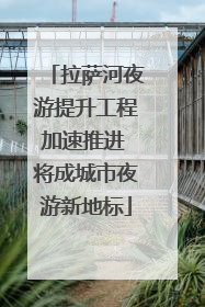 拉萨河夜游提升工程加速推进 将成城市夜游新地标