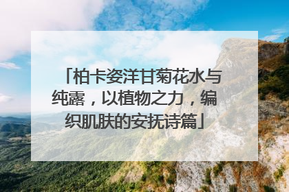 柏卡姿洋甘菊花水与纯露，以植物之力，编织肌肤的安抚诗篇