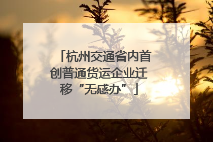 杭州交通省内首创普通货运企业迁移“无感办”