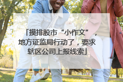摸排股市“小作文”，地方证监局行动了，要求辖区公司上报线索