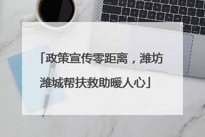 政策宣传零距离，潍坊潍城帮扶救助暖人心