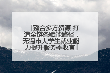 整合多方资源 打造全链条赋能路径，无锡市大学生就业能力提升服务季收官