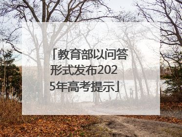 教育部以问答形式发布2025年高考提示