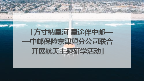 方寸纳星河 星途伴中邮——中邮保险京津冀分公司联合开展航天主题研学活动
