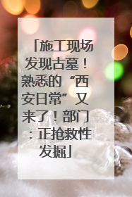 施工现场发现古墓！熟悉的“西安日常”又来了！部门：正抢救性发掘