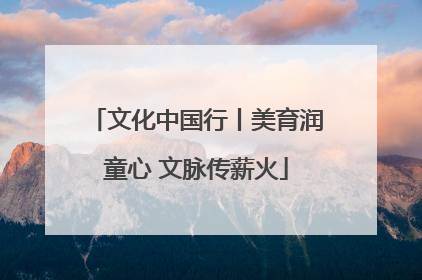 文化中国行丨美育润童心 文脉传薪火