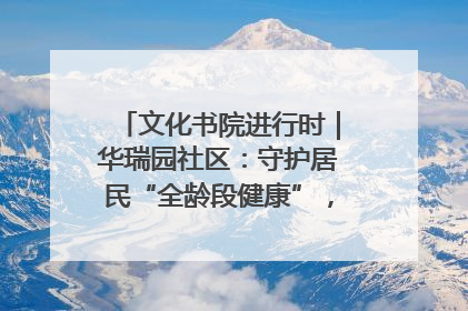 文化书院进行时｜华瑞园社区：守护居民“全龄段健康”，“圈”出幸福感