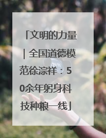 文明的力量｜全国道德模范徐淙祥：50余年躬身科技种粮一线