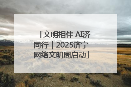 文明相伴 AI济同行｜2025济宁网络文明周启动