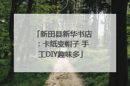 新田县新华书店：卡纸变帽子 手工DIY趣味多