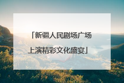 新疆人民剧场广场上演精彩文化盛宴