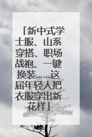 新中式学士服、山系穿搭、职场战袍、一键换装……这届年轻人把衣服穿出新花样