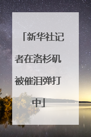 新华社记者在洛杉矶被催泪弹打中