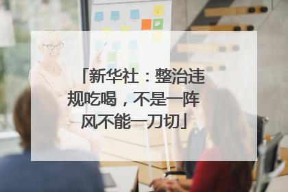 新华社：整治违规吃喝，不是一阵风不能一刀切