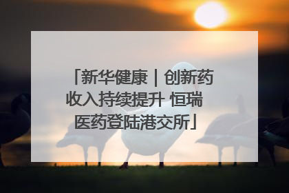 新华健康｜创新药收入持续提升 恒瑞医药登陆港交所