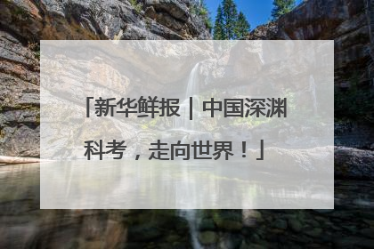新华鲜报｜中国深渊科考，走向世界！