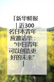 新华鲜报｜近300名日本青年应邀访华：“中日青年可以创造更好的未来”