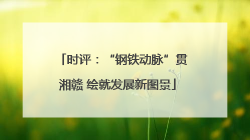时评：“钢铁动脉”贯湘赣 绘就发展新图景
