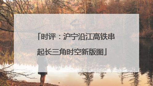 时评：沪宁沿江高铁串起长三角时空新版图