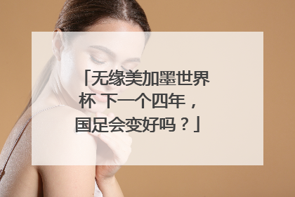 无缘美加墨世界杯 下一个四年，国足会变好吗？
