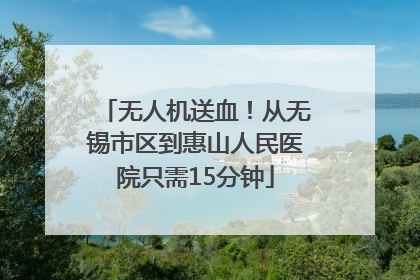无人机送血！从无锡市区到惠山人民医院只需15分钟