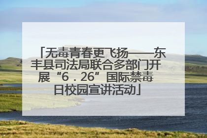 无毒青春更飞扬——东丰县司法局联合多部门开展“6．26”国际禁毒日校园宣讲活动