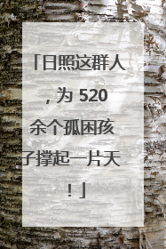 日照这群人，为 520 余个孤困孩子撑起一片天！