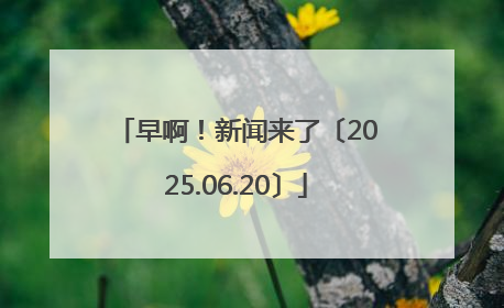 早啊！新闻来了〔2025.06.20〕