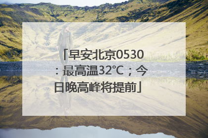 早安北京0530：最高温32℃；今日晚高峰将提前