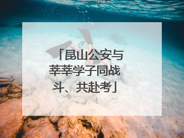 昆山公安与莘莘学子同战斗、共赴考