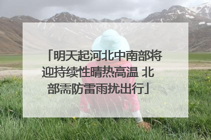 明天起河北中南部将迎持续性晴热高温 北部需防雷雨扰出行