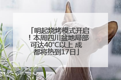 明起烧烤模式开启！本周四川盆地局部可达40℃以上 成都将热到17日