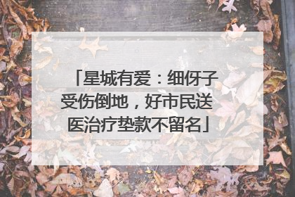 星城有爱：细伢子受伤倒地，好市民送医治疗垫款不留名