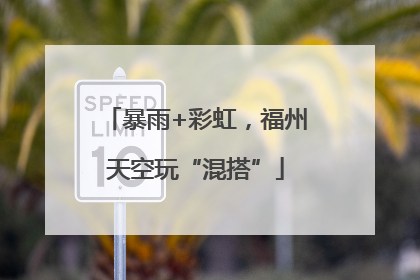 暴雨+彩虹，福州天空玩“混搭”