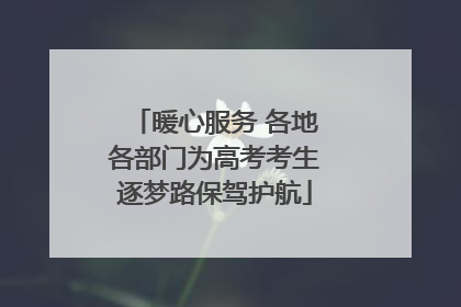 暖心服务 各地各部门为高考考生逐梦路保驾护航