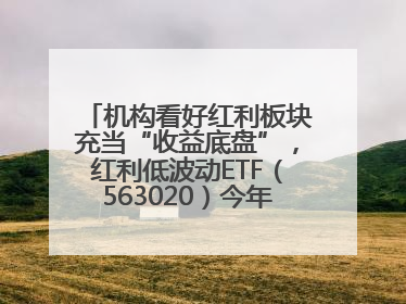 机构看好红利板块充当“收益底盘”，红利低波动ETF（563020）今年第2次分红来了