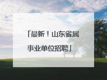 最新！山东省属事业单位招聘