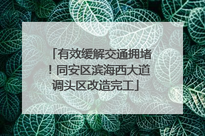 有效缓解交通拥堵！同安区滨海西大道调头区改造完工
