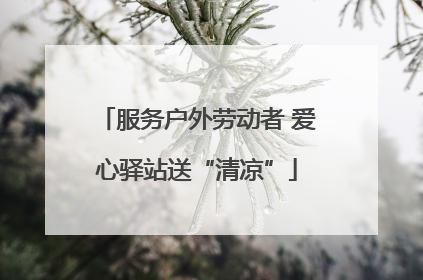 服务户外劳动者 爱心驿站送“清凉”