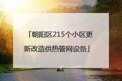 朝阳区215个小区更新改造供热管网设备