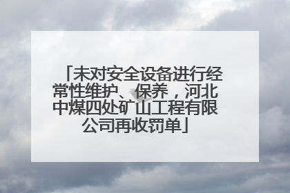 未对安全设备进行经常性维护、保养，河北中煤四处矿山工程有限公司再收罚单