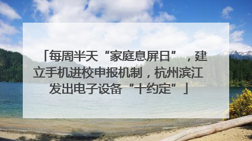 每周半天“家庭息屏日”，建立手机进校申报机制，杭州滨江发出电子设备“十约定”