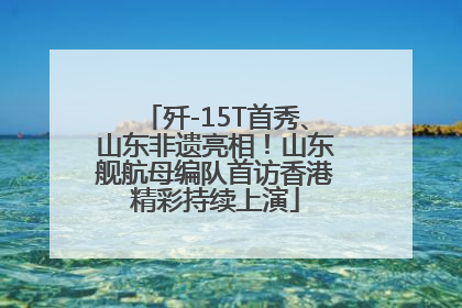 歼-15T首秀、山东非遗亮相！山东舰航母编队首访香港精彩持续上演