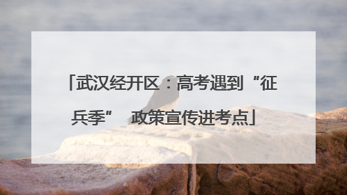 武汉经开区：高考遇到“征兵季”  政策宣传进考点