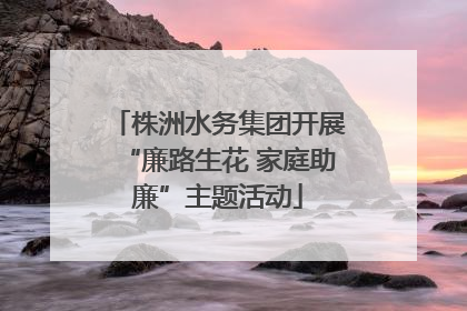 株洲水务集团开展“廉路生花 家庭助廉”主题活动