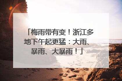 梅雨带有变！浙江多地下午起更猛：大雨、暴雨、大暴雨！